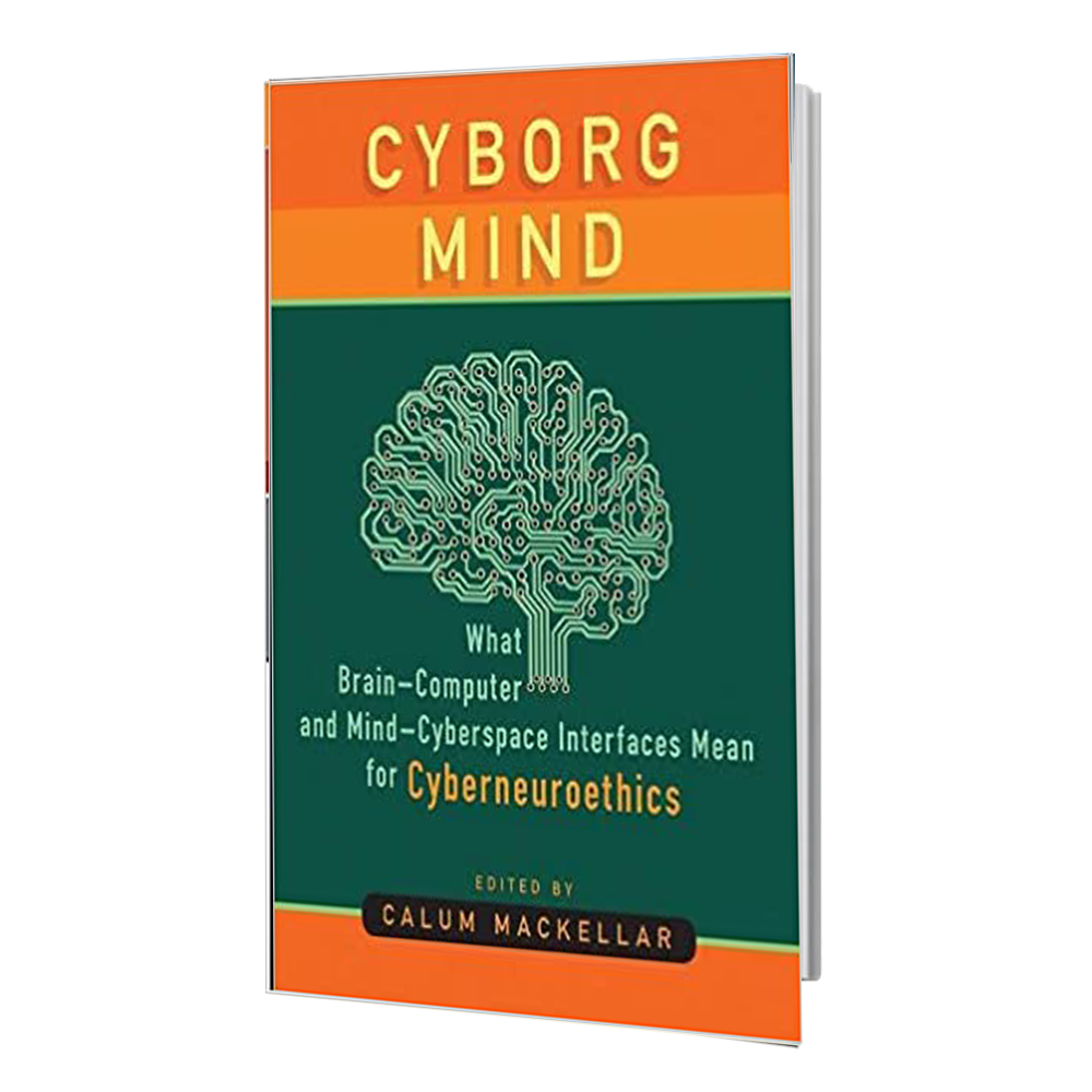 کتاب Cyborg Mind: What Brain–Computer and Mind–Cyberspace Interfaces Mean for Cyberneuroethics